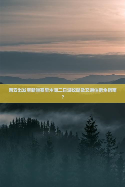 西安出发至新疆赛里木湖二日游攻略及交通住宿全指南？