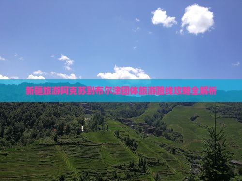 新疆旅游阿克苏到布尔津团体旅游路线攻略全解析