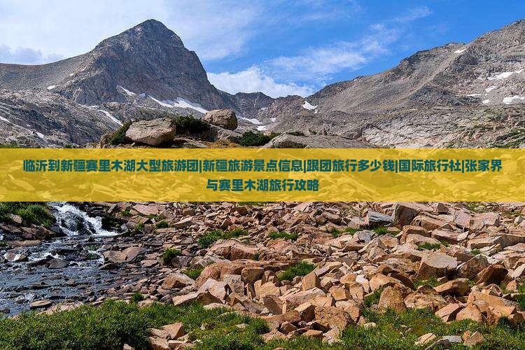 临沂到新疆赛里木湖大型旅游团|新疆旅游景点信息|跟团旅行多少钱|国际旅行社|张家界与赛里木湖旅行攻略