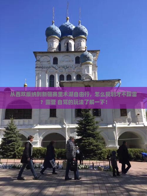 从西双版纳到新疆赛里木湖自由行，怎么规划才不踩雷？露营+自驾的玩法了解一下！
