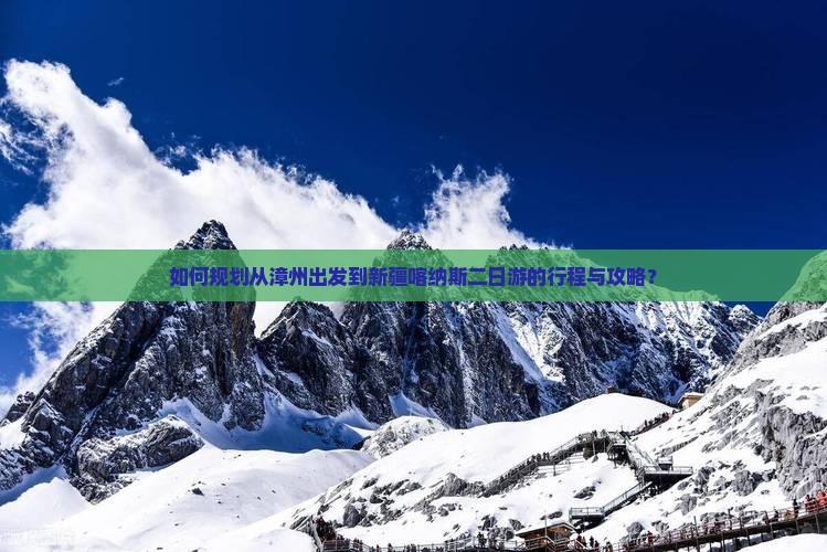 如何规划从漳州出发到新疆喀纳斯二日游的行程与攻略？