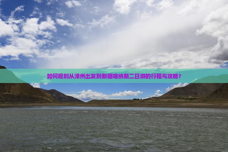 如何规划从漳州出发到新疆喀纳斯二日游的行程与攻略？