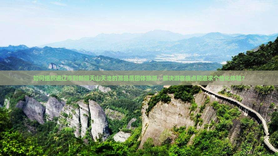 如何组织通辽市到新疆天山天池的高品质团体旅游，解决游客痛点和追求个性化体验？