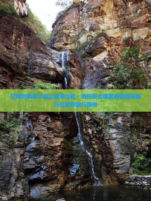 甘南到新疆火焰山旅游攻略：游玩景点哪里看看国际旅行社推荐旅行路线