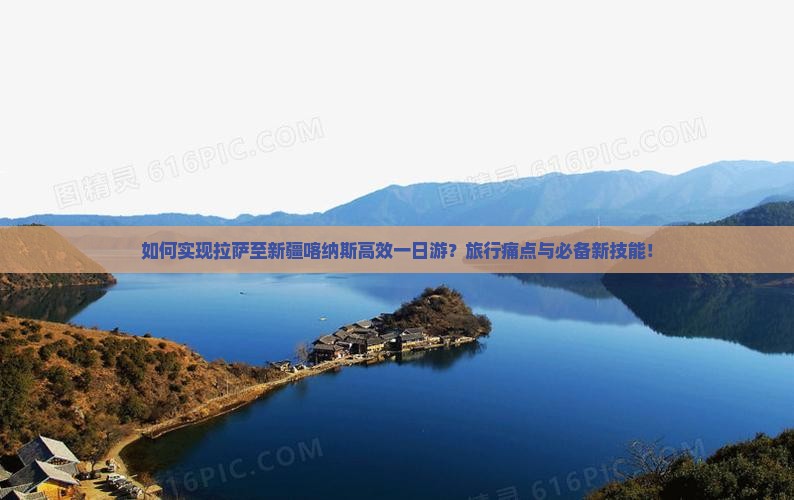 如何实现拉萨至新疆喀纳斯高效一日游？旅行痛点与必备新技能！