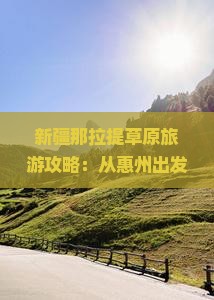 新疆那拉提草原旅游攻略：从惠州出发去国际旅行社规划你的旅行多少天张家界行程