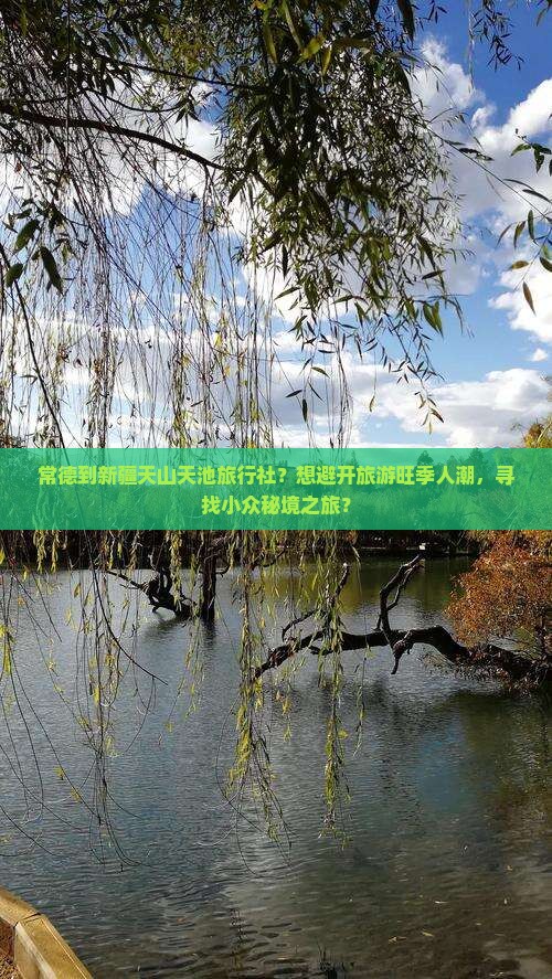常德到新疆天山天池旅行社？想避开旅游旺季人潮，寻找小众秘境之旅？