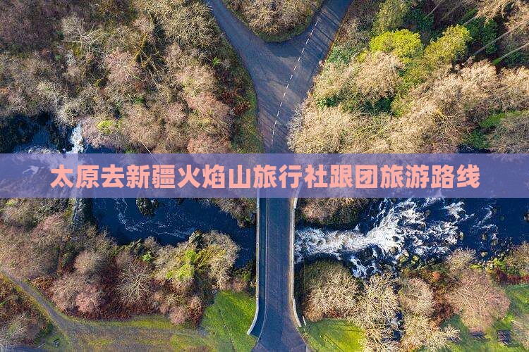 太原去新疆火焰山旅行社跟团旅游路线