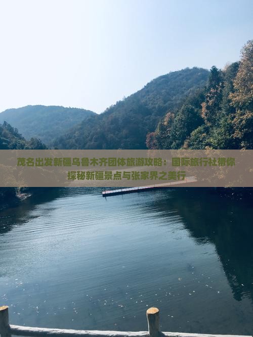 茂名出发新疆乌鲁木齐团体旅游攻略：国际旅行社带你探秘新疆景点与张家界之美行