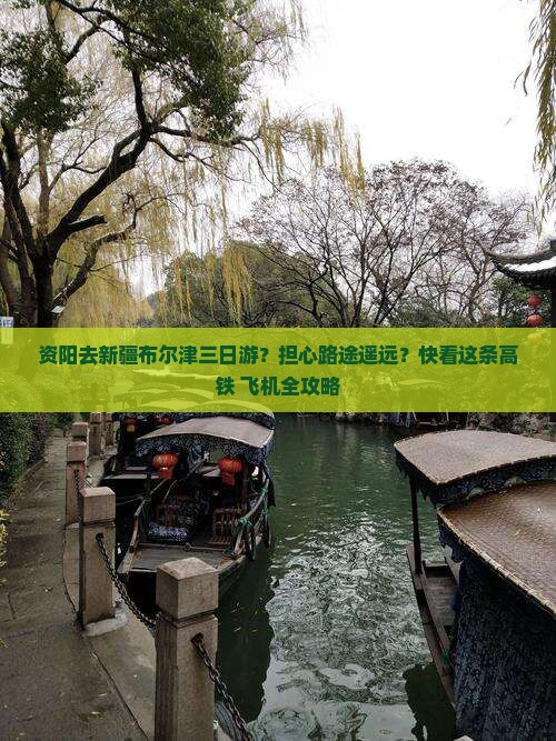 资阳去新疆布尔津三日游？担心路途遥远？快看这条高铁+飞机全攻略