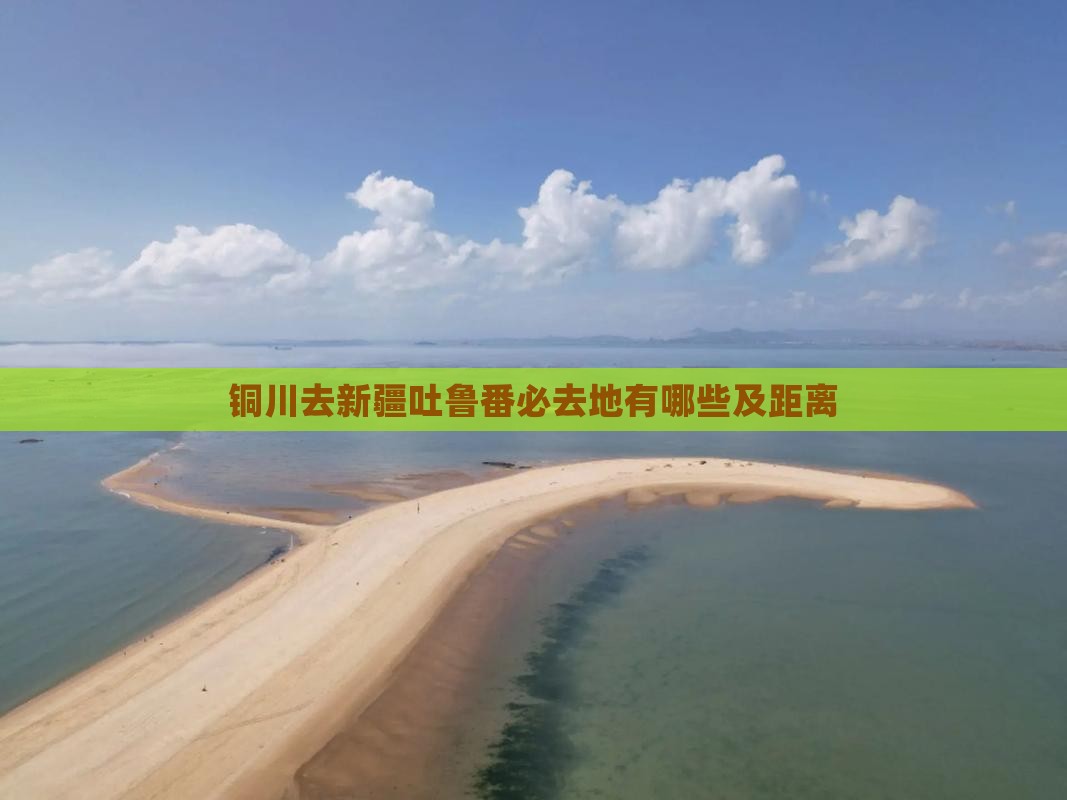 铜川去新疆吐鲁番必去地有哪些及距离