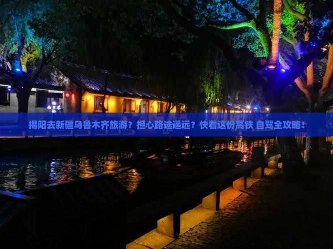 揭阳去新疆乌鲁木齐旅游？担心路途遥远？快看这份高铁+自驾全攻略！