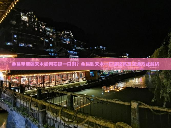 金昌至新疆禾木如何实现一日游？金昌到禾木一日游攻略及交通方式解析