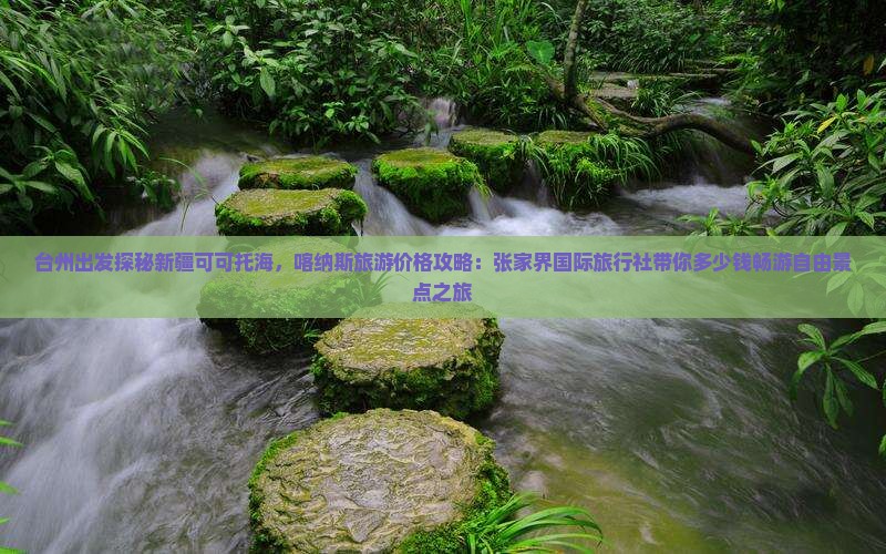 台州出发探秘新疆可可托海，喀纳斯旅游价格攻略：张家界国际旅行社带你多少钱畅游自由景点之旅