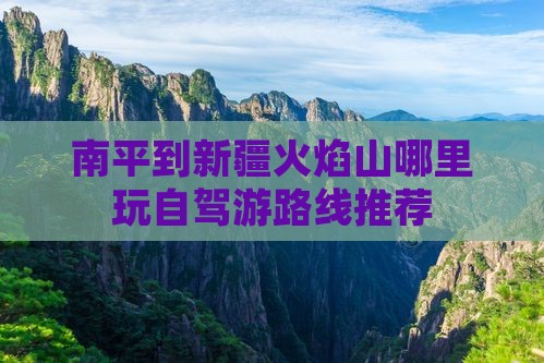 南平到新疆火焰山哪里玩自驾游路线推荐