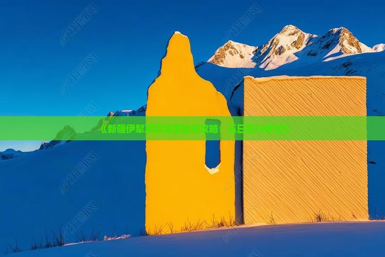 《新疆伊犁草原深度旅游攻略：五日旅行体验》