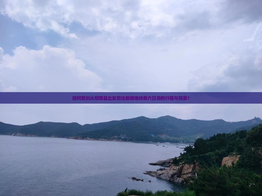如何规划从鄢陵县出发前往新疆喀纳斯六日游的行程与预算？