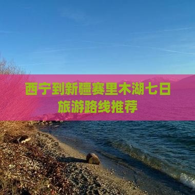 西宁到新疆赛里木湖七日旅游路线推荐