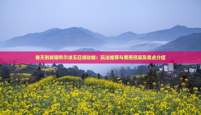 春天到新疆布尔津五日游攻略：玩法推荐与费用预算及景点介绍