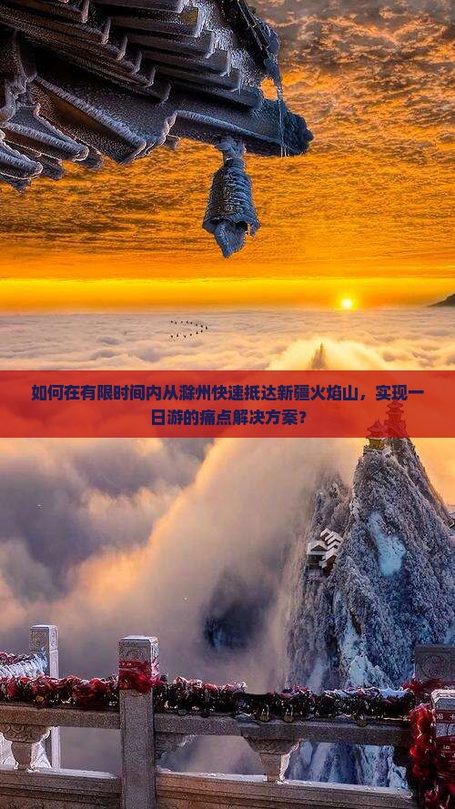 如何在有限时间内从滁州快速抵达新疆火焰山，实现一日游的痛点解决方案？
