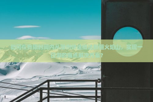 如何在有限时间内从滁州快速抵达新疆火焰山，实现一日游的痛点解决方案？