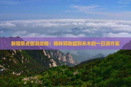 新疆景点旅游攻略：锡林郭勒盟到禾木的一日游方案