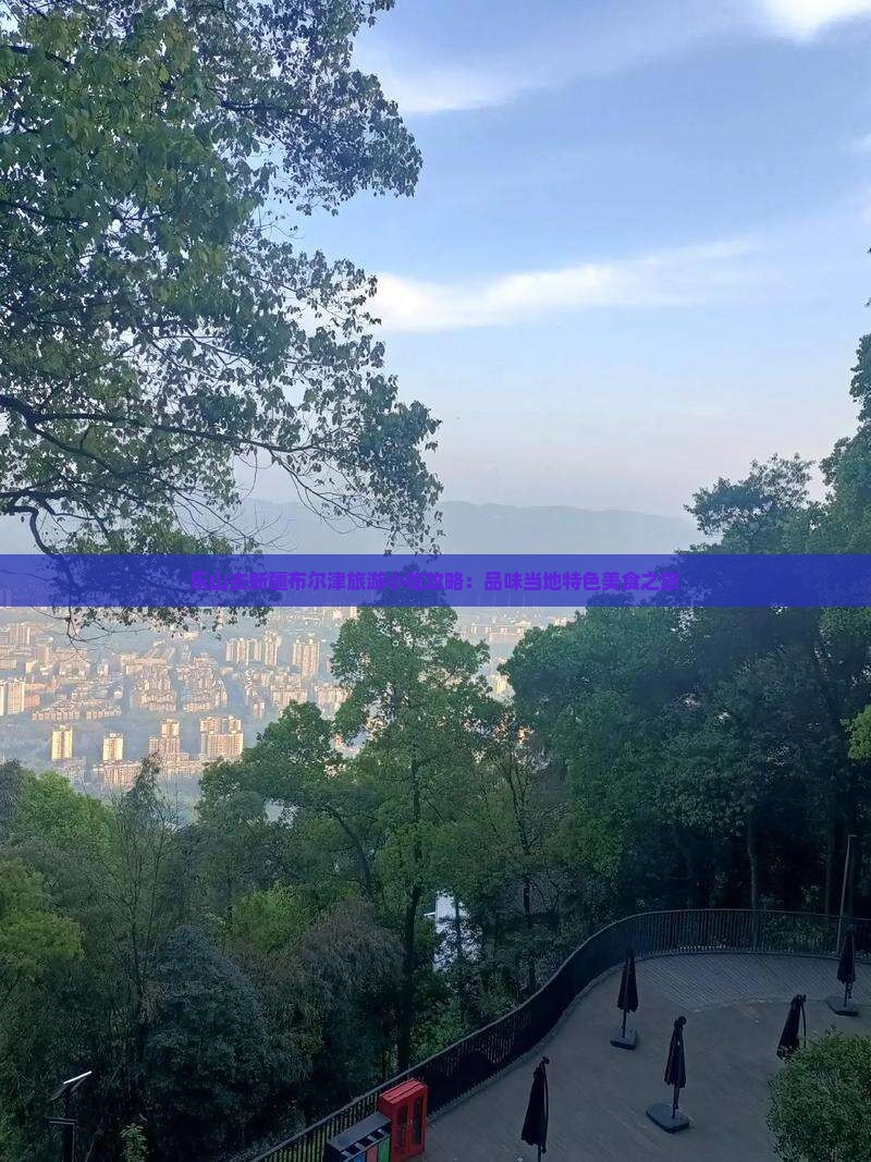 乐山去新疆布尔津旅游小吃攻略：品味当地特色美食之旅