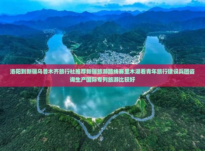 洛阳到新疆乌鲁木齐旅行社推荐新疆旅游路线赛里木湖看青年旅行建设兵团咨询生产国际专列旅游比较好