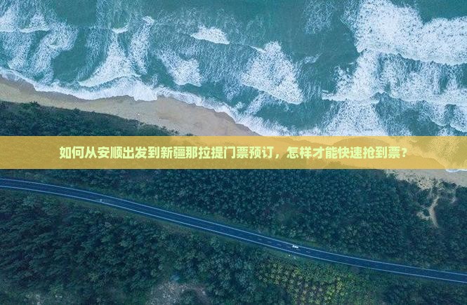 如何从安顺出发到新疆那拉提门票预订，怎样才能快速抢到票？