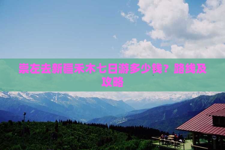崇左去新疆禾木七日游多少钱？路线及攻略