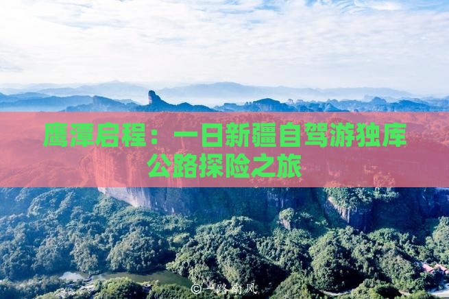 鹰潭启程：一日新疆自驾游独库公路探险之旅