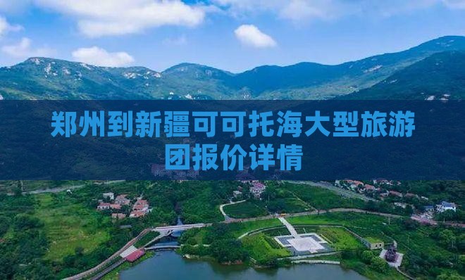 郑州到新疆可可托海大型旅游团报价详情