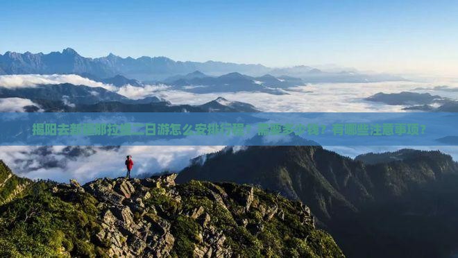 揭阳去新疆那拉提二日游怎么安排行程？需要多少钱？有哪些注意事项？