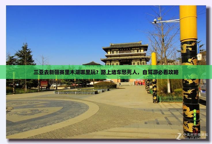 三亚去新疆赛里木湖哪里玩？路上堵车愁死人，自驾游必看攻略