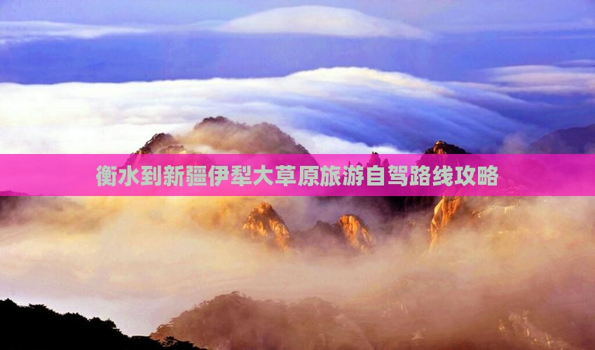 衡水到新疆伊犁大草原旅游自驾路线攻略