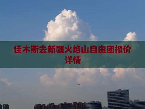 佳木斯去新疆火焰山自由团报价详情