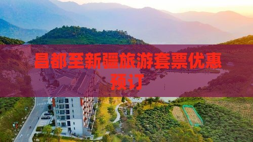 昌都至新疆旅游套票优惠预订