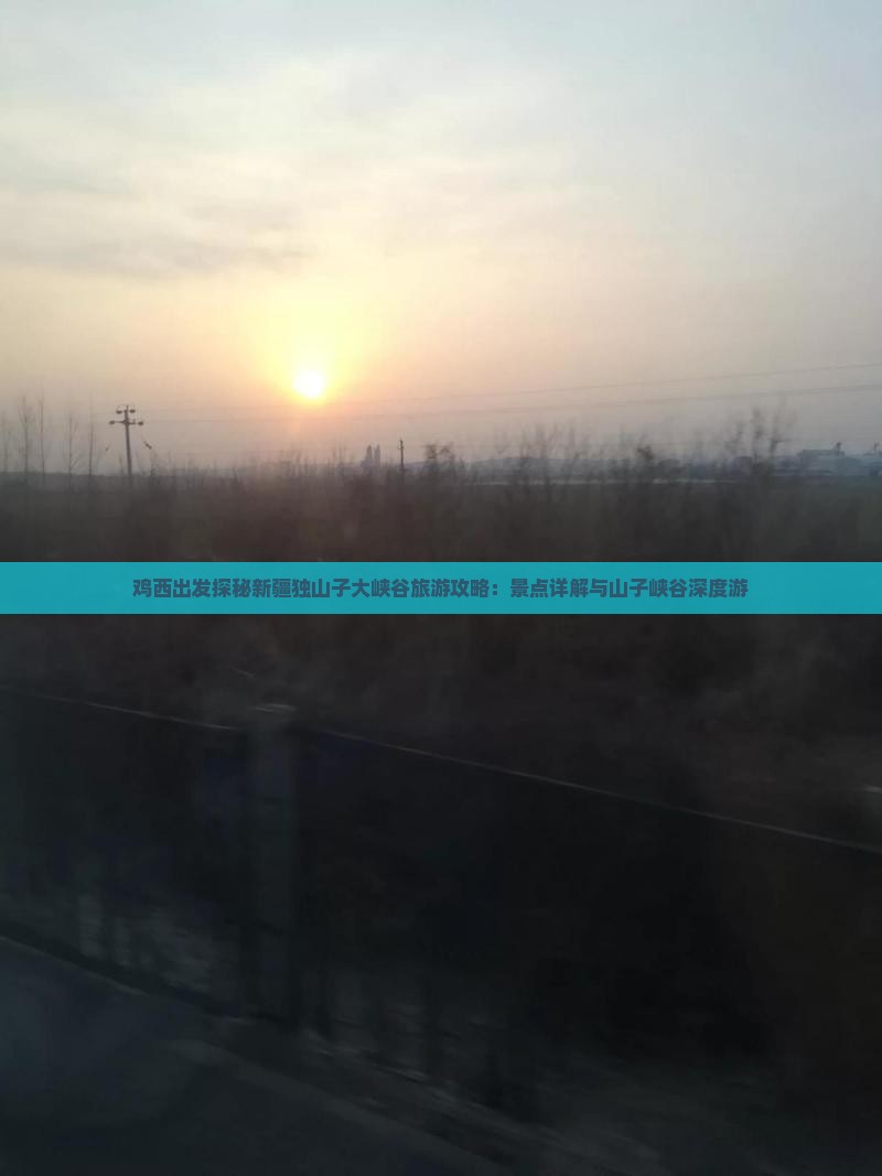 鸡西出发探秘新疆独山子大峡谷旅游攻略：景点详解与山子峡谷深度游