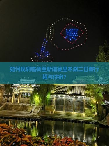 如何规划临猗至新疆赛里木湖二日游行程与住宿？