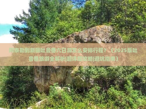 阿泰勒到新疆吐鲁番六日游 阿泰勒到新疆吐鲁番六日游