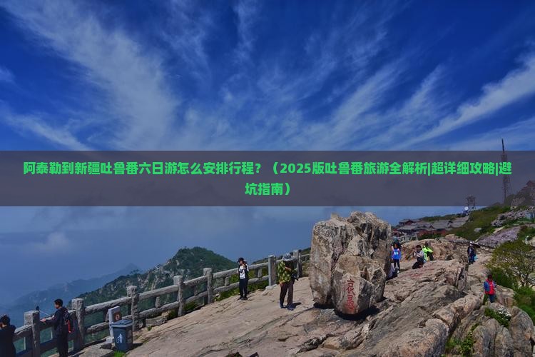 阿泰勒到新疆吐鲁番六日游 阿泰勒到新疆吐鲁番六日游