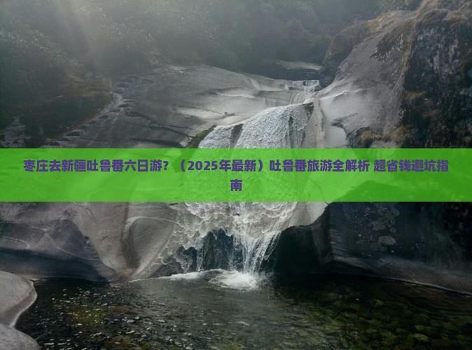 枣庄去新疆吐鲁番六日游