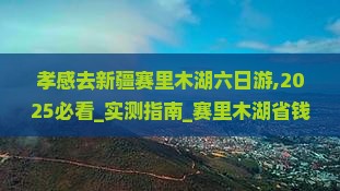 孝感去新疆赛里木湖六日游