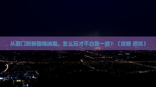 厦门去新疆喀纳斯哪里玩