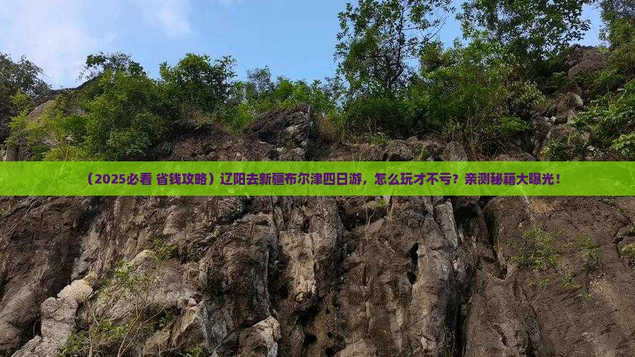 辽阳去新疆布尔津四日游