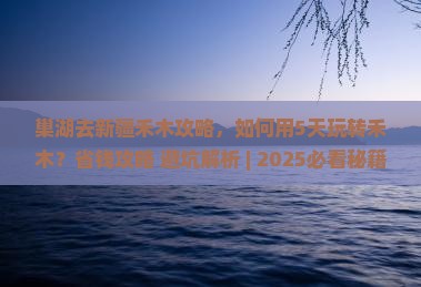 巢湖去新疆禾木攻略
