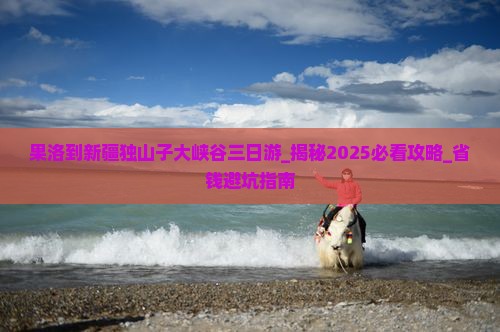 果洛到新疆独山子大峡谷三日游
