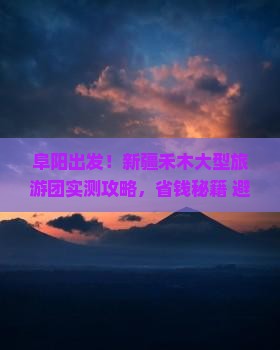 阜阳到新疆禾木大型旅游团