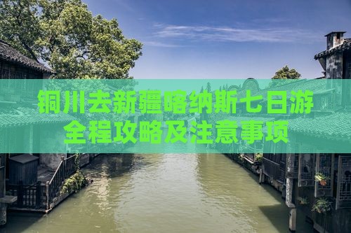 铜川去新疆喀纳斯七日游