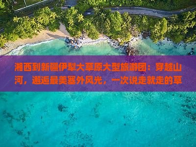 湘西到新疆伊犁大草原大型旅游团